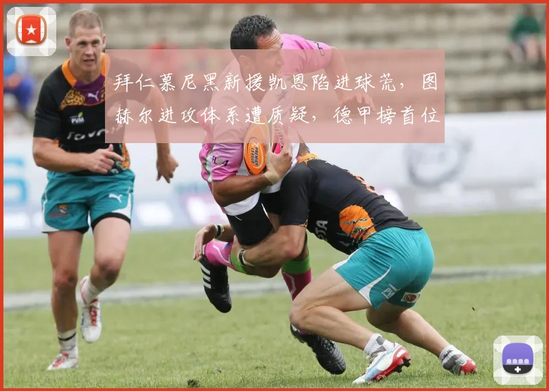 拜仁慕尼黑新援凯恩陷进球荒，图赫尔进攻体系遭质疑，德甲榜首位置不稳