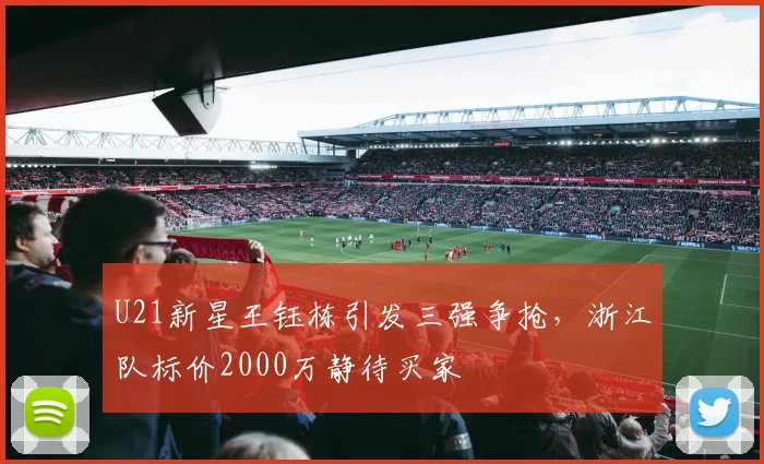 U21新星王钰栋引发三强争抢，浙江队标价2000万静待买家